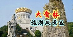 狂肏美女大屄视频免费在线观看中国浙江-绍兴大香林旅游风景区